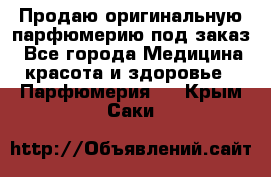 Продаю оригинальную парфюмерию под заказ - Все города Медицина, красота и здоровье » Парфюмерия   . Крым,Саки